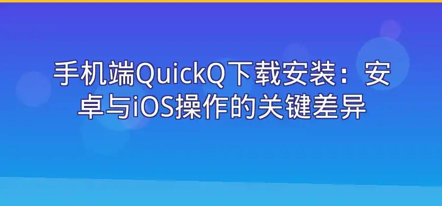 QuickQ怎么下载安装？手机和电脑操作方式分别介绍-Quickq官网